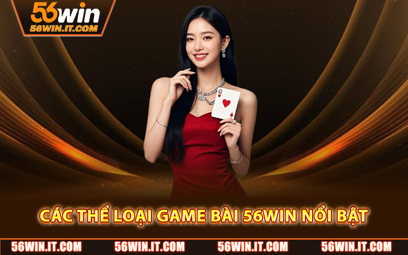 Game Bài 56WIN – Giải Trí Đẳng Cấp Với Nhiều Trò Chơi Hấp Dẫn 2 Các thể loại game bài 56WIN nổi bật