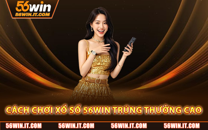 Xổ Số 56WIN – Dự Đoán May Mắn, Trúng Lớn Cùng Nhà Cái Uy Tín 2 Cách chơi xổ số 56WIN trúng thưởng cao
