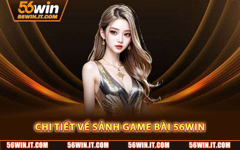 Game Bài 56WIN – Giải Trí Đẳng Cấp Với Nhiều Trò Chơi Hấp Dẫn 1 Chi tiết về sảnh game bài 56WIN