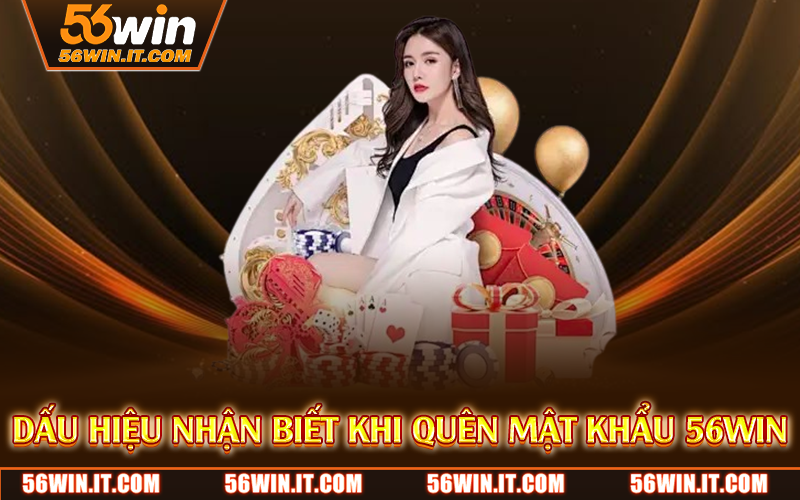 Quên Mật Khẩu 56WIN – Hướng Dẫn Lấy Lại Tài Khoản Chi Tiết 2 Dấu hiệu nhận biết khi quên mật khẩu 56WIN